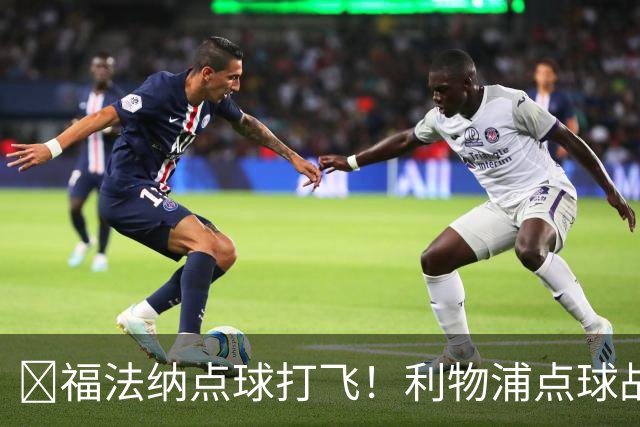 ​福法纳点球打飞！利物浦点球战过关，维尔茨错失黄金机会