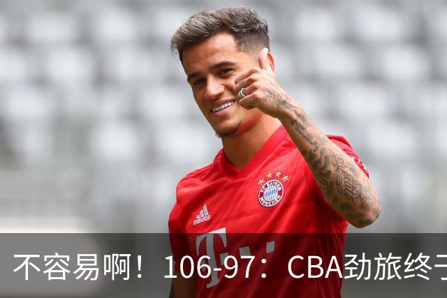 不容易啊！106-97：CBA劲旅终于赢了，终结连败、首胜，本土后卫27分