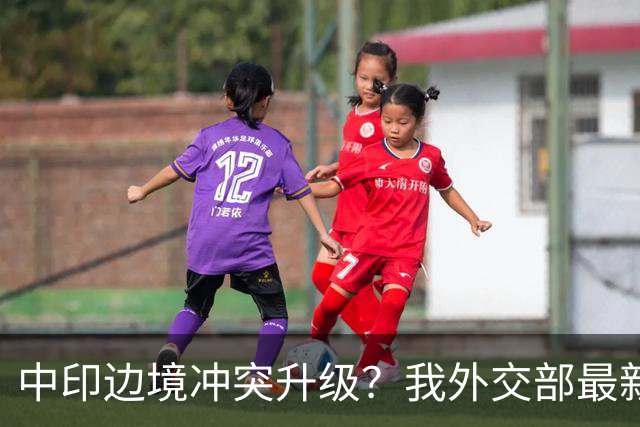 中印边境冲突升级？我外交部最新回应，释放信号不一般