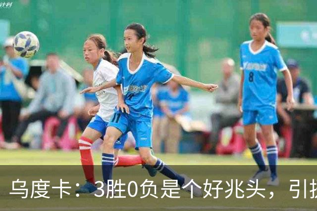 乌度卡：3胜0负是个好兆头，引援能从容应对伤病