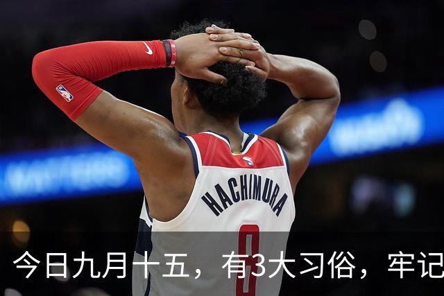今日九月十五，有3大习俗，牢记：吃3样，忌3样，为家人祈福安康，平安好运，老传统别丢