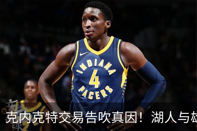 克内克特交易告吹真因！湖人与雄鹿没谈拢：拒绝满足选秀权补偿条件