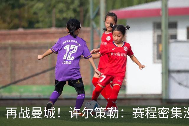 再战曼城！许尔策勒：赛程密集没时间沮丧，赢球是唯一的复仇方式