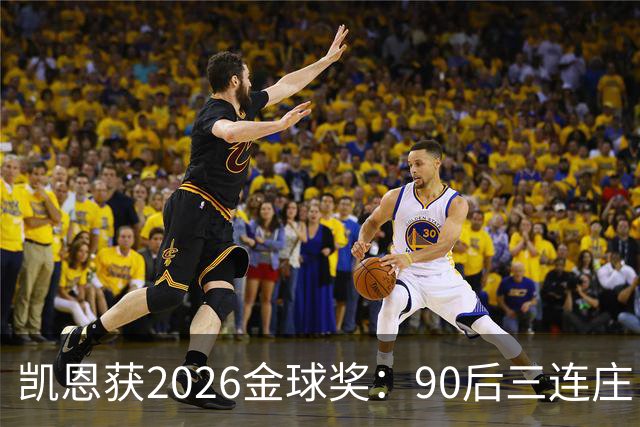 凯恩获2026金球奖：90后三连庄，00后门外张望