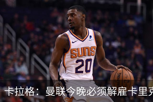卡拉格：曼联今晚必须解雇卡里克，这也是为他好