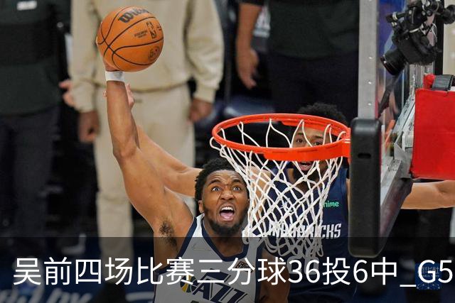 吴前四场比赛三分球36投6中 G5能否自我救赎？