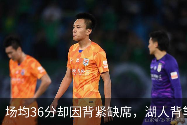 场均36分却因背紧缺席，湖人背靠背再少一人