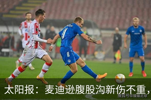 太阳报：麦迪逊腹股沟新伤不重，出战水晶宫待定