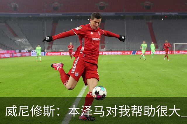 威尼修斯：本泽马对我帮助很大 我也要帮他得分