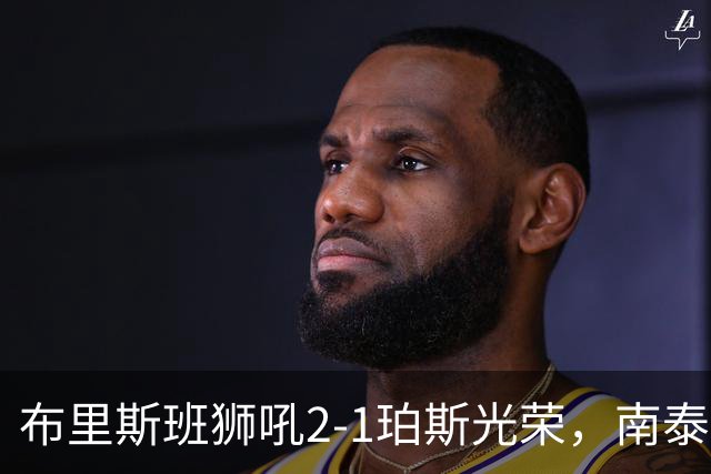 布里斯班狮吼2-1珀斯光荣，南泰熙凌空世界波，埃利斯扳回一球