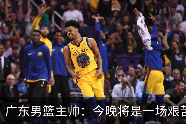 广东男篮主帅：今晚将是一场艰苦的挑战 上海是CBA最出色队伍之一