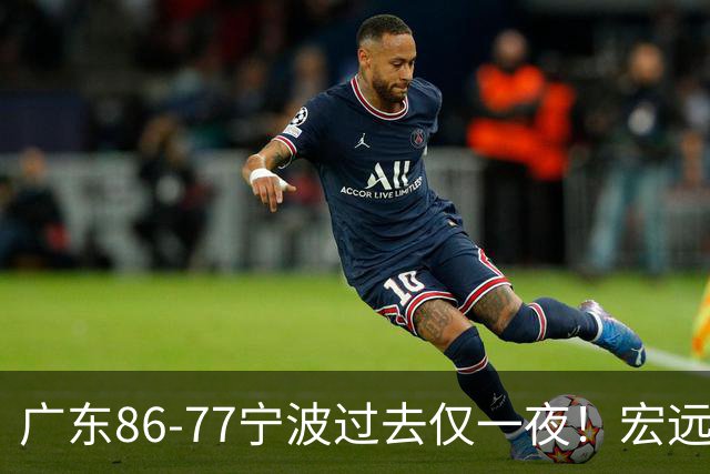 广东86-77宁波过去仅一夜！宏远传来徐杰、亚帅的重要消息，胡明轩说得很实在