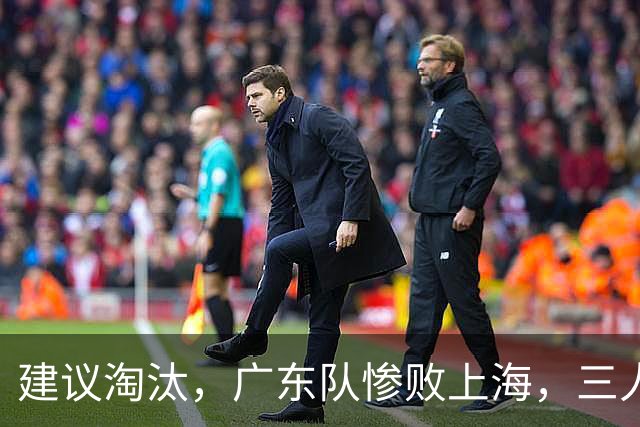 建议淘汰，广东队惨败上海，三人应立刻离队，徐杰被打成筛子