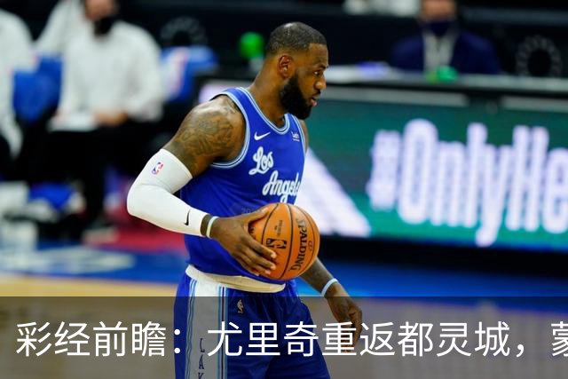彩经前瞻：尤里奇重返都灵城，蒙扎恐难阻都灵三连胜