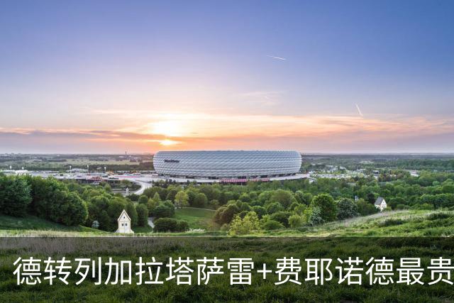 德转列加拉塔萨雷+费耶诺德最贵阵容：奥斯梅恩、格林伍德领衔