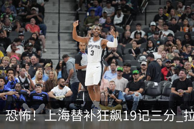 恐怖！上海替补狂飙19记三分 拉塞尔引领三人20+