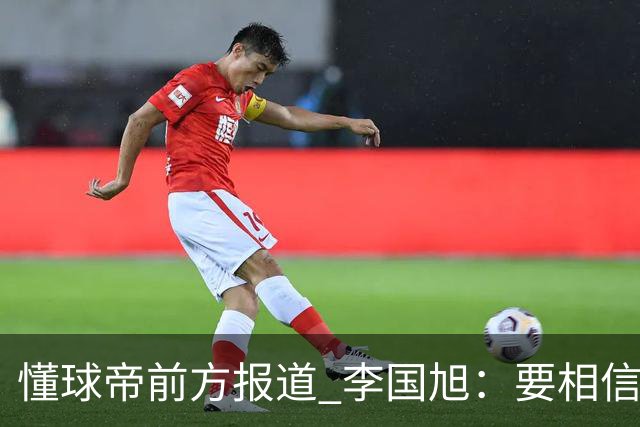 懂球帝前方报道 李国旭：要相信大连队，大连队从不掉链子