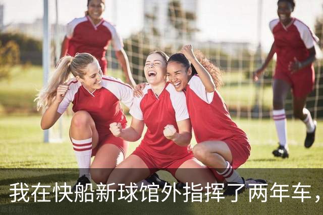 我在快船新球馆外指挥了两年车，25分那晚出口提前堵了