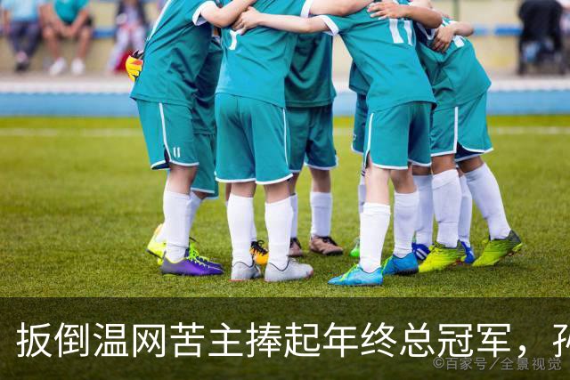 扳倒温网苦主捧起年终总冠军，孙心然：接过接力棒，但不必成为下一个郑钦文