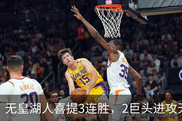 无皇湖人喜提3连胜，2巨头进攻无解，里弗斯采访暗讽詹姆斯，球迷：友尽？
