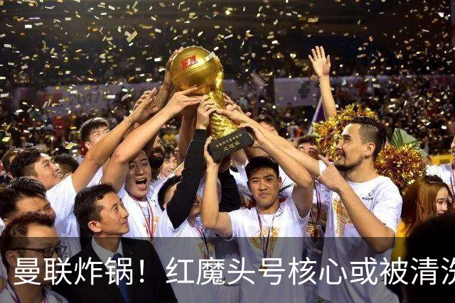 曼联炸锅！红魔头号核心或被清洗！6000 万水货等来上位机会