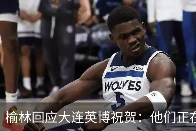 榆林回应大连英博祝贺：他们正在创造足球史上最不可思议的逆转