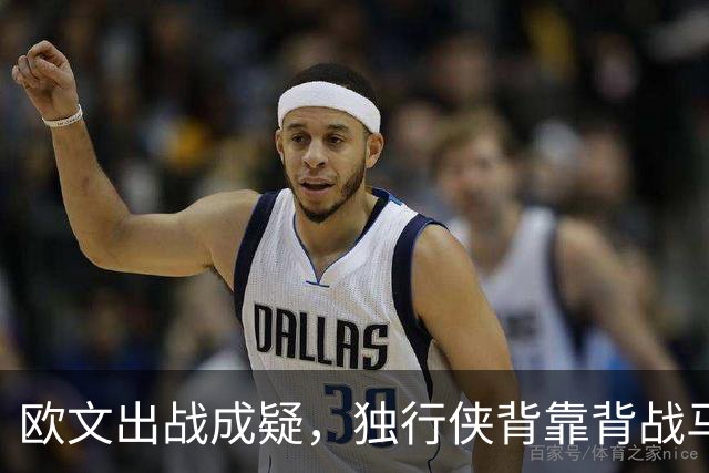 欧文出战成疑，独行侠背靠背战马刺5人缺席