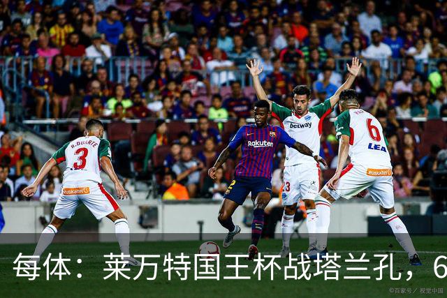 每体：莱万特国王杯战塔兰孔，6名B队小将入选