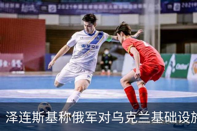 泽连斯基称俄军对乌克兰基础设施袭击“严重升级”