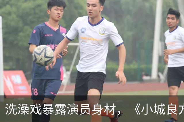 洗澡戏暴露演员身材，《小城良方》肖战VS《早晨晴朗》井柏然，差别明显