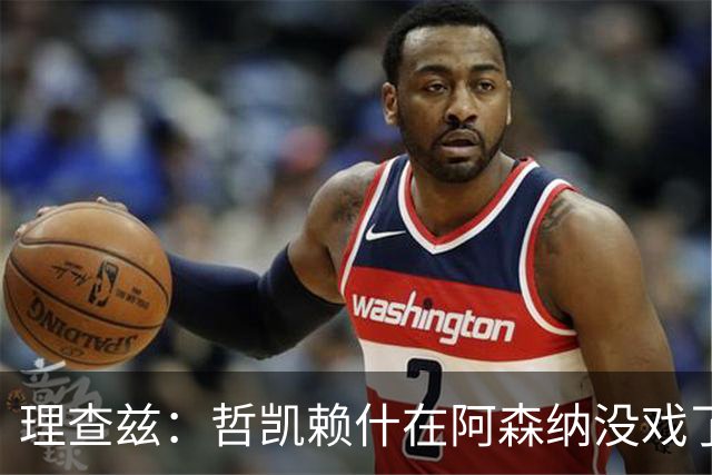 理查兹：哲凯赖什在阿森纳没戏了，一月该卖