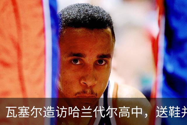 瓦塞尔造访哈兰代尔高中，送鞋并捐1万美元