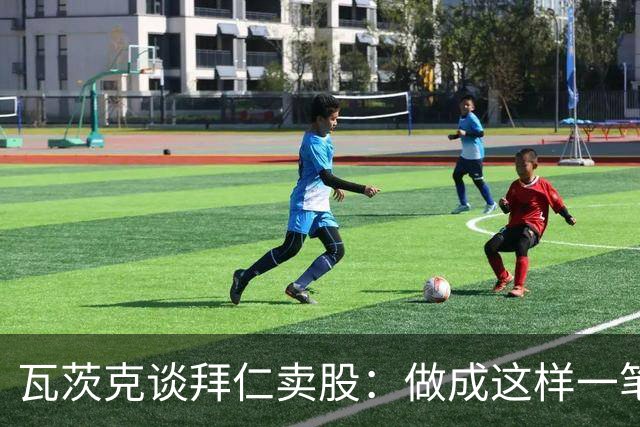 瓦茨克谈拜仁卖股：做成这样一笔出色的交易，就应该给予认可