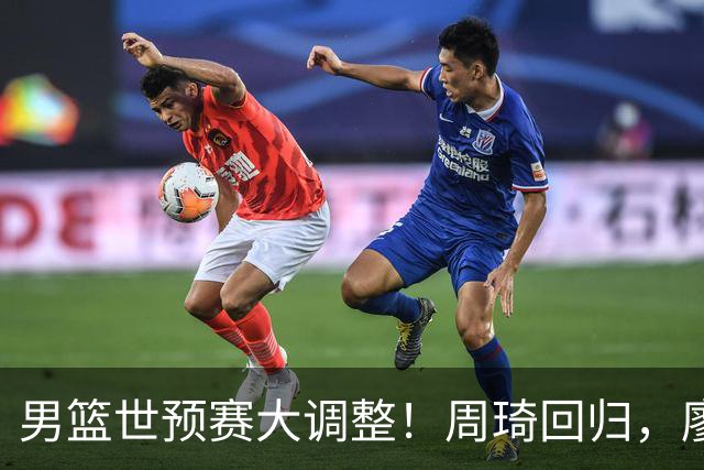 男篮世预赛大调整！周琦回归，廖三宁、上海三将入选