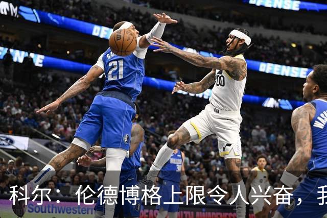 科尔：伦德博格上限令人兴奋，我仍能指出他10处犯错回合