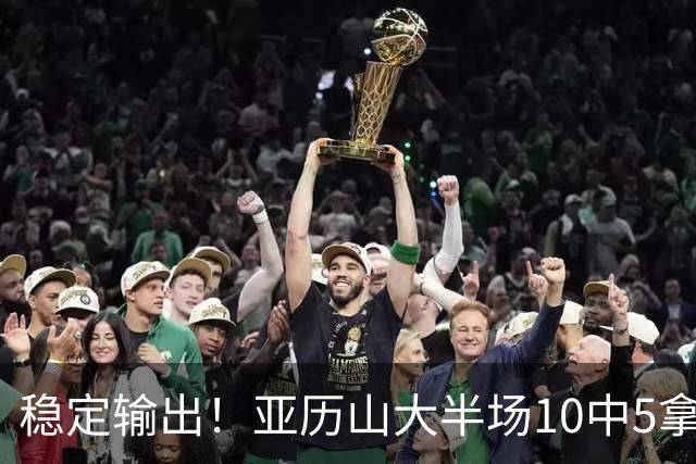 稳定输出！亚历山大半场10中5拿到11分3板2助1帽 无罚球