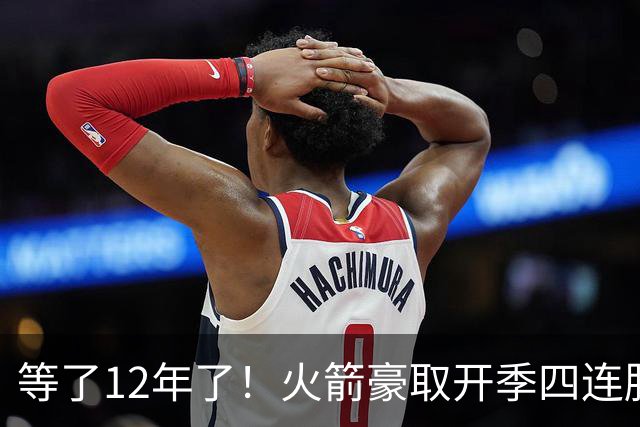 等了12年了！火箭豪取开季四连胜 自2014-15赛季魔登时代后首次