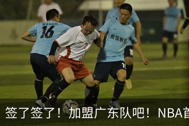 签了签了！加盟广东队吧！NBA首轮秀大中锋