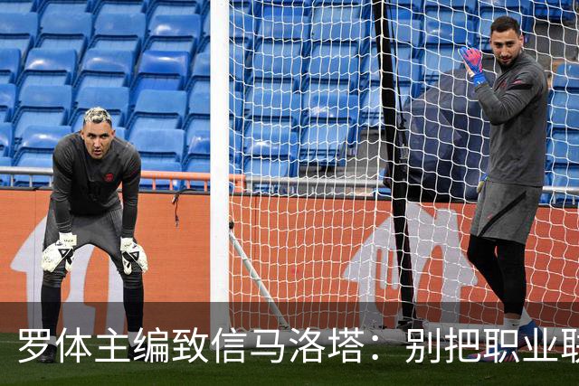 罗体主编致信马洛塔：别把职业联盟当主人，意大利足球必须复苏