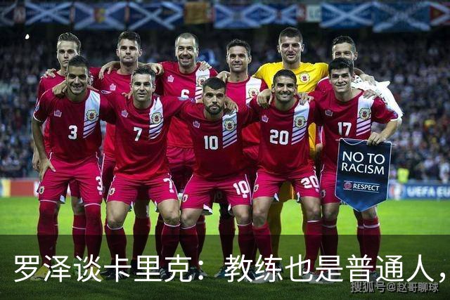 罗泽谈卡里克：教练也是普通人，比赛结果有时取决于运气