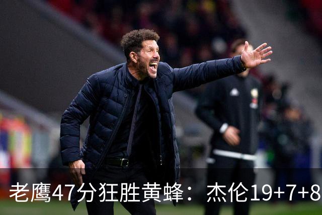 老鹰47分狂胜黄蜂：杰伦19+7+8引领7人上双 维金斯19分