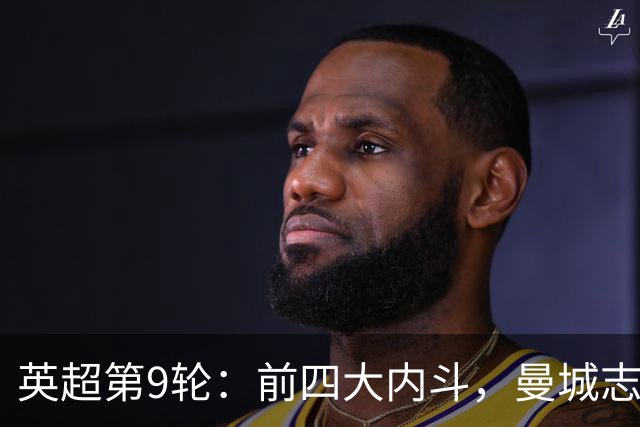 英超第9轮：前四大内斗，曼城志在必得，枪手毕其功于一役