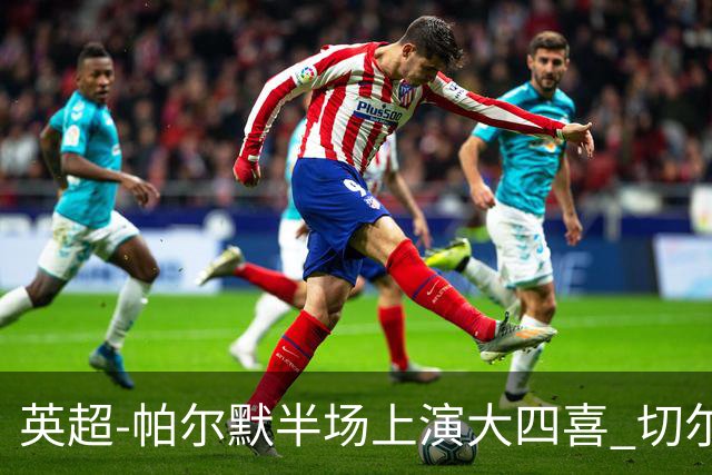 英超-帕尔默半场上演大四喜 切尔西4-2布莱顿