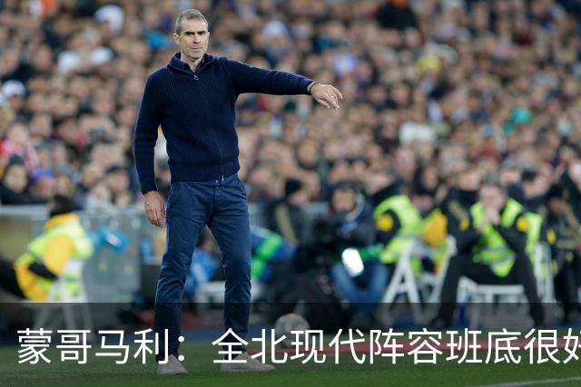 蒙哥马利：全北现代阵容班底很好，希望我们能打出最高的水平