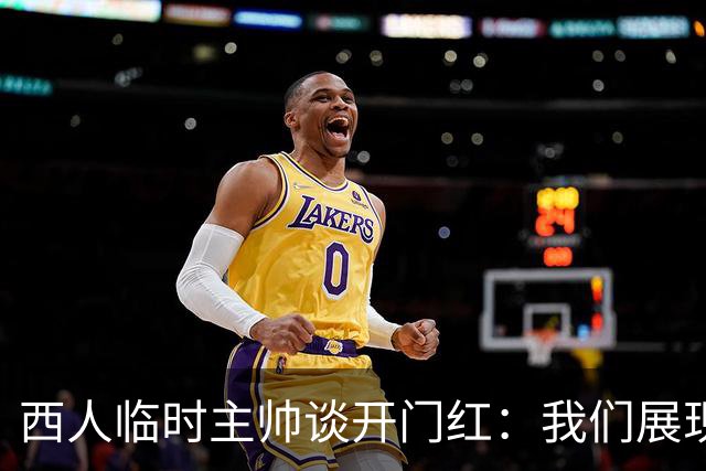 西人临时主帅谈开门红：我们展现了最佳状态，关键在于自信