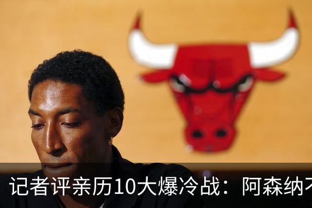 记者评亲历10大爆冷战：阿森纳不敌英乙队居首 阿根廷输沙特在列