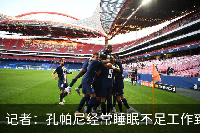 记者：孔帕尼经常睡眠不足工作到深夜，俱乐部要求他放松休息