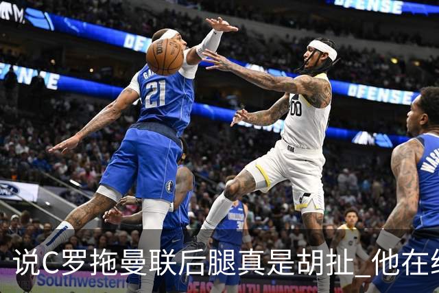 说C罗拖曼联后腿真是胡扯 他在给索帅不断续命