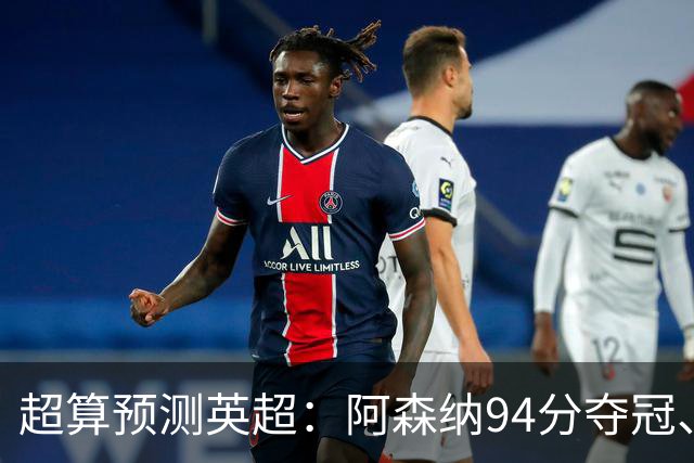 超算预测英超：阿森纳94分夺冠、曼联55分第9