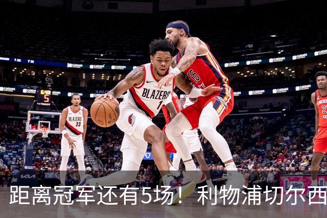 距离冠军还有5场！利物浦切尔西强强对话，阿森纳曼城瞄准下一场